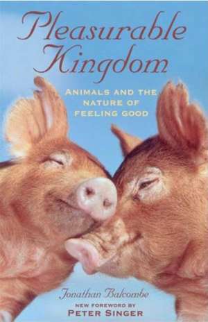 Pleasurable Kingdom: Animals and the Nature of Feeling Good de Jonathan Balcombe