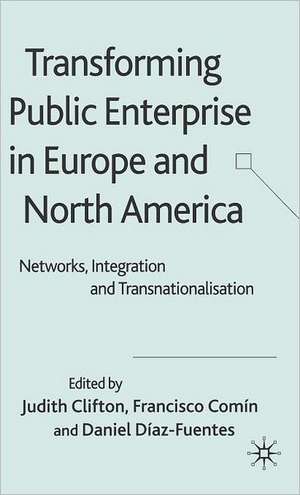 Transforming Public Enterprise in Europe and North America: Networks, Integration and Transnationalization de Judith Clifton