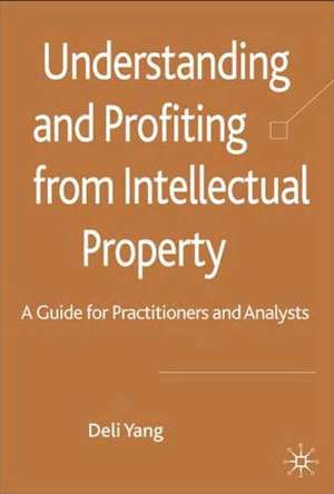 Understanding and Profiting from Intellectual Property: A guide for Practitioners and Analysts de D. Yang