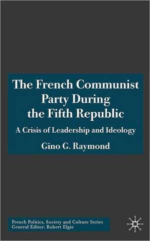 The French Communist Party During the Fifth Republic: A Crisis of Leadership and Ideology de Gino G. Raymond