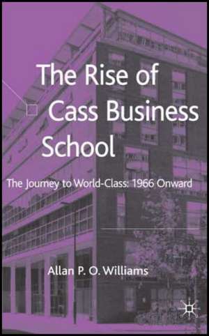 The Rise of Cass Business School: The Journey to World-Class: 1966 Onwards de A. Williams