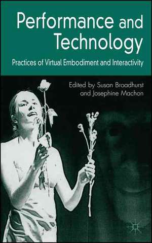 Performance and Technology: Practices of Virtual Embodiment and Interactivity de S. Broadhurst