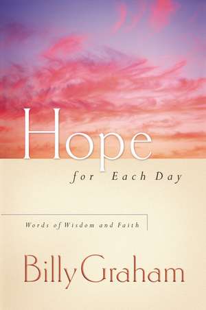 Hope for Each Day: Words of Wisdom and Faith de Billy Graham