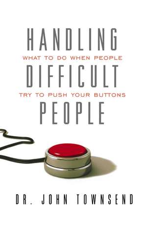 Handling Difficult People: What to Do When People Try to Push Your Buttons de John Townsend