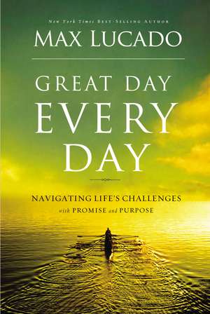 Great Day Every Day: Navigating Life's Challenges with Promise and Purpose de Max Lucado