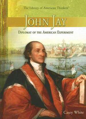 John Jay: Diplomat of the American Experiment de Casey White