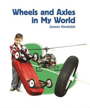 Wheels and Axles in My World de Joanne Randolph