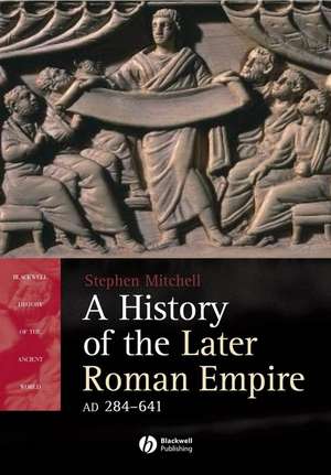 A History of the Later Roman Empire AD 284–641 – The Transformation of the Ancient World de S Mitchell