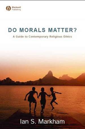 Do Morals Matter? – A Guide to Contemporary Religious Ethics de IS Markham