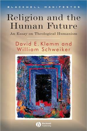 Religion and the Human Future – An Essay in Theological Humanism de W Schweiker