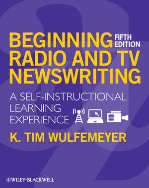 Beginning Radio and TV Newswriting – A Self–Instructional Learning Experience 5e de KT Wulfemeyer