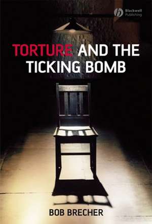 Torture and the Ticking Bomb de B Brecher