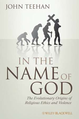 In the Name of God – The Evolutionary Origins of Religious Ethics and Violence de J Teehan