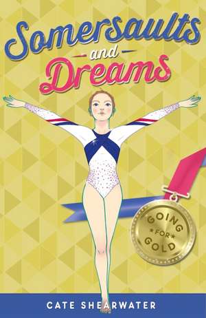 Somersaults and Dreams: Going for Gold de Cate Shearwater