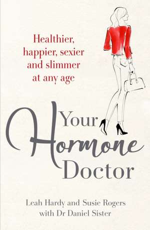 Your Hormone Doctor: Be healthier, happier, sexier and slimmer at any age de Leah Hardy