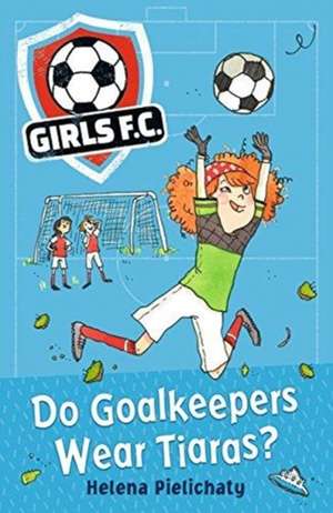 Girls FC 1: Do Goalkeepers Wear Tiaras? de Helena Pielichaty