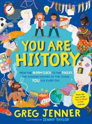 You Are History: From the Alarm Clock to the Toilet, the Amazing History of the Things You Use Every Day de Greg Jenner