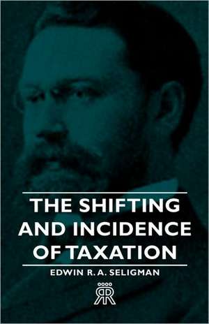 The Shifting and Incidence of Taxation de Edwin R. A. Seligman