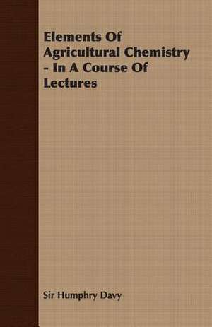 Elements of Agricultural Chemistry - In a Course of Lectures de Humphry Davy