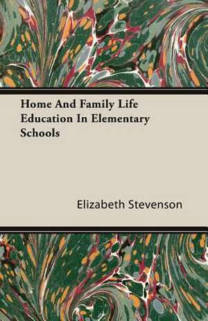 Home and Family Life Education in Elementary Schools: Instruction - Course of Study - Supervision de Elizabeth Stevenson