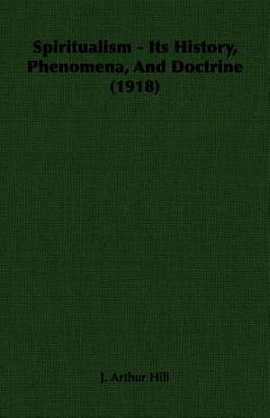 Spiritualism - Its History, Phenomena, and Doctrine (1918): Scientific, Political and Speculative - (1883) de J. Arthur Hill