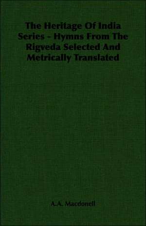 The Heritage of India Series - Hymns from the Rigveda Selected and Metrically Translated: Scientific, Political and Speculative - (1883) de A. A. Macdonell