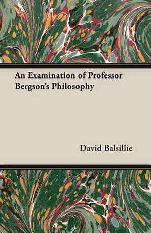 An Examination of Professor Bergson's Philosophy de David Balsillie