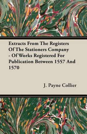 Extracts from the Registers of the Stationers Company - Of Works Registered for Publication Between 1557 and 1570 de J. Payne Collier