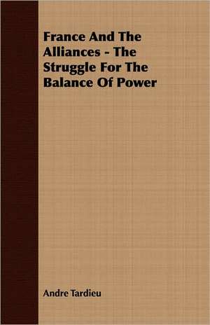 France and the Alliances - The Struggle for the Balance of Power de Andre Tardieu