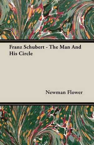 Franz Schubert - The Man and His Circle de NEWMAN FLOWER