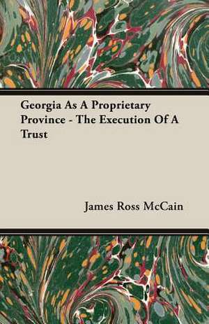 Georgia as a Proprietary Province - The Execution of a Trust: The Authoritative History of the Zionist Movement from the Earliest Days to the Present Time de James Ross McCain