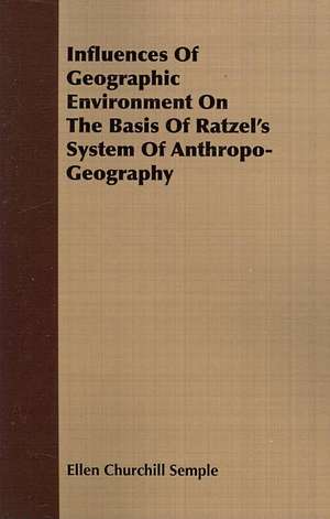 Influences of Geographic Environment on the Basis of Ratzel's System of Anthropo-Geography de Ellen Churchill Semple