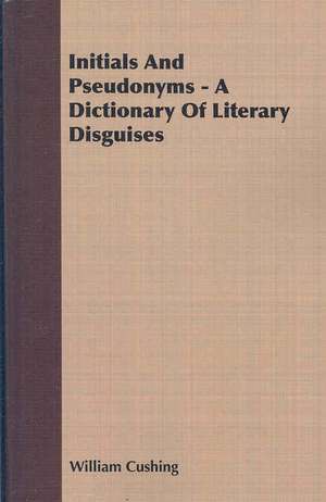 Initials and Pseudonyms - A Dictionary of Literary Disguises: Being an Account of the Social Work of the Salvation Army in Great Britain (1910) de William Cushing