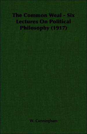 The Common Weal - Six Lectures on Political Philosophy (1917): Being an Account of the Social Work of the Salvation Army in Great Britain (1910) de W. Cunningham