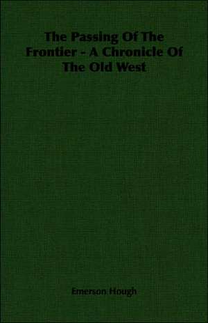 The Passing of the Frontier - A Chronicle of the Old West: A Trilogy of God and Man - Minos, King of Crete - Ariadne in Naxos - The Death of Hippolytus de Emerson Hough