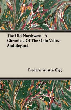 The Old Northwest - A Chronicle of the Ohio Valley and Beyond: A Trilogy of God and Man - Minos, King of Crete - Ariadne in Naxos - The Death of Hippolytus de Frederic Austin Ogg