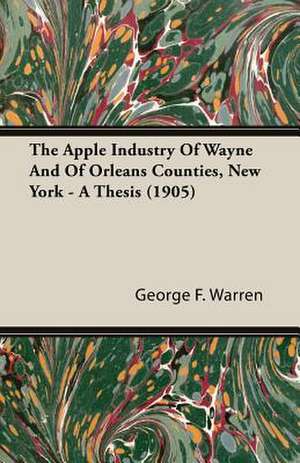 The Apple Industry of Wayne and of Orleans Counties, New York - A Thesis (1905) de George F. Warren