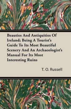 Beauties and Antiquities of Ireland; Being a Tourist's Guide to Its Most Beautiful Scenery and an Archaeologist's Manual for Its Most Interesting Ruin: A Study of Eighteenth Century Radicalism in France de T. O. Russell