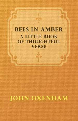 Bees in Amber - A Little Book of Thoughtful Verse de John Oxenham