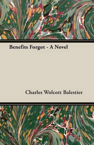 Benefits Forgot - A Novel de Charles Wolcott Balestier