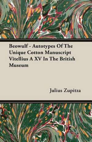 Beowulf - Autotypes of the Unique Cotton Manuscript Vitellius a XV in the British Museum: 1603-1642 de Julius Zupitza