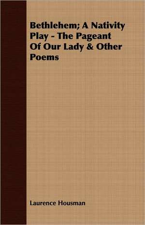 Bethlehem; A Nativity Play - The Pageant of Our Lady & Other Poems: 1603-1642 de Laurence Housman