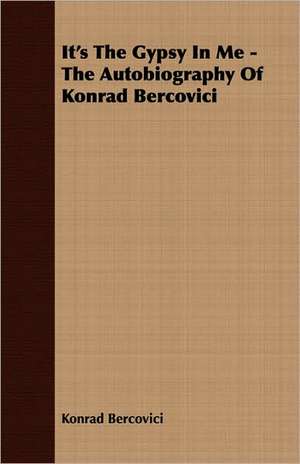 It's the Gypsy in Me - The Autobiography of Konrad Bercovici: From the Great River to the Great Ocean - Life and Adventure on the Prairies, Mountains, and Pacific Coast de Konrad Bercovici