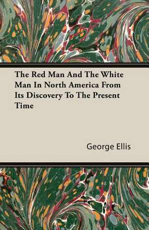 The Red Man and the White Man in North America from Its Discovery to the Present Time: From the Great River to the Great Ocean - Life and Adventure on the Prairies, Mountains, and Pacific Coast de George Ellis