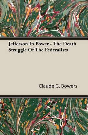 Jefferson in Power - The Death Struggle of the Federalists de Claude G. Bowers