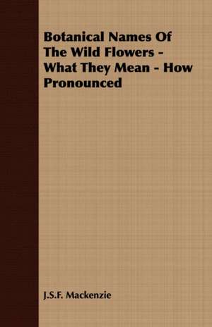 Botanical Names of the Wild Flowers - What They Mean - How Pronounced: The Life and Adventures of a Missionary Hero de J. S. F. Mackenzie