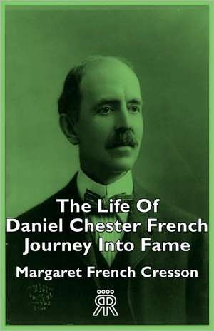 The Life of Daniel Chester French - Journey Into Fame de Margaret French Cresson