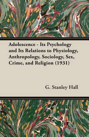 Adolescence - Its Psychology and Its Relations to Physiology, Anthropology, Sociology, Sex, Crime, and Religion (1931) de G. Stanley Hall