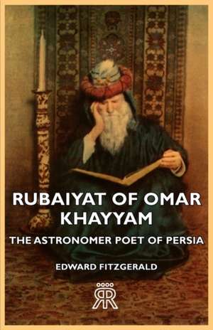 Rubaiyat of Omar Khayyam - The Astronomer Poet of Persia de Edward Fitzgerald