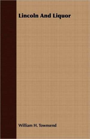 Lincoln and Liquor: Senior Courses and Outlines of Advanced Work de William H. Townsend